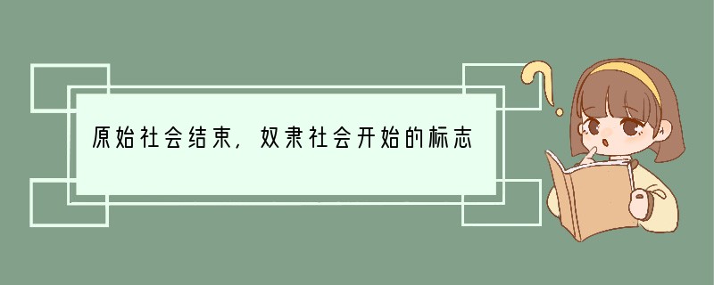 原始社会结束，奴隶社会开始的标志是[ ]A、逐鹿之战 B、夏朝的建立 C、禅让制的实